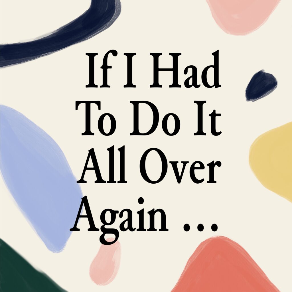 A colorful background with the words if i had to do it all over again.